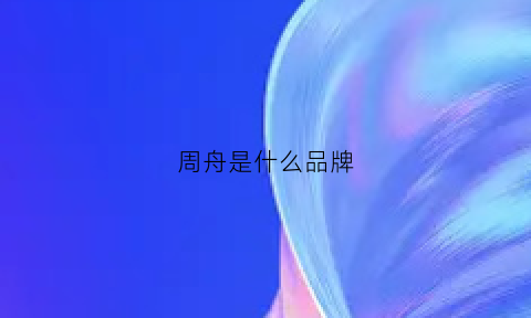 周舟是什么品牌(超级震撼周舟现状)(图1)