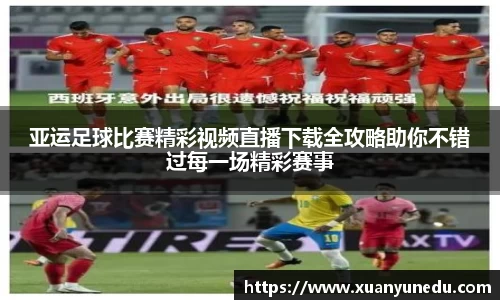 亚运足球比赛精彩视频直播下载全攻略助你不错过每一场精彩赛事
