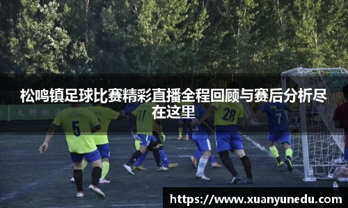 松鸣镇足球比赛精彩直播全程回顾与赛后分析尽在这里