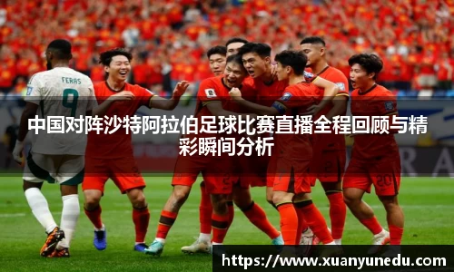 中国对阵沙特阿拉伯足球比赛直播全程回顾与精彩瞬间分析