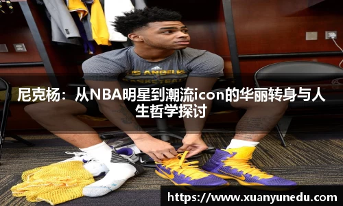 尼克杨：从NBA明星到潮流icon的华丽转身与人生哲学探讨