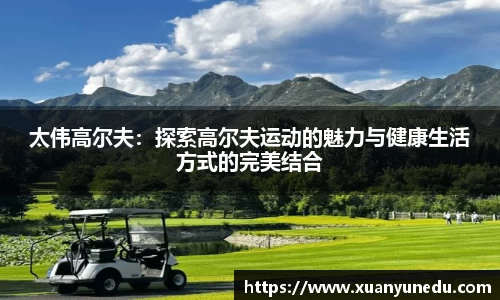太伟高尔夫：探索高尔夫运动的魅力与健康生活方式的完美结合