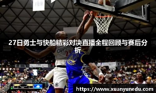 27日勇士与快船精彩对决直播全程回顾与赛后分析