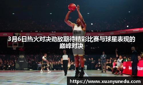 3月6日热火对决劲敌期待精彩比赛与球星表现的巅峰对决