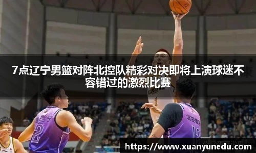 7点辽宁男篮对阵北控队精彩对决即将上演球迷不容错过的激烈比赛