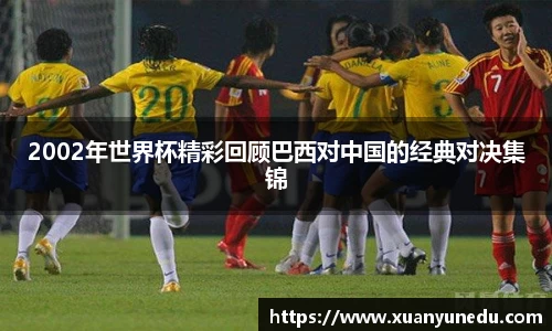 2002年世界杯精彩回顾巴西对中国的经典对决集锦