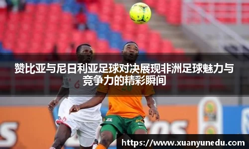 赞比亚与尼日利亚足球对决展现非洲足球魅力与竞争力的精彩瞬间