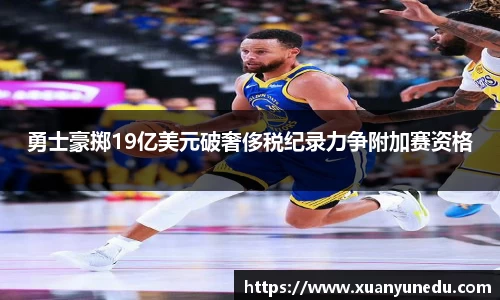 勇士豪掷19亿美元破奢侈税纪录力争附加赛资格