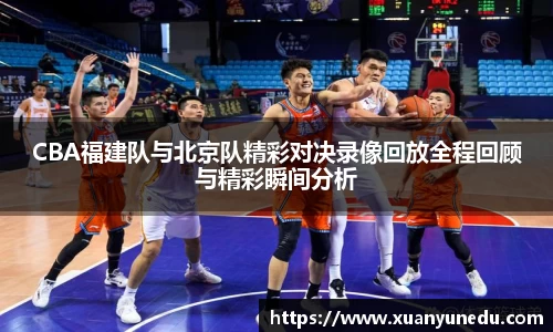 CBA福建队与北京队精彩对决录像回放全程回顾与精彩瞬间分析