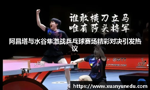 阿昌塔与水谷隼激战乒乓球赛场精彩对决引发热议