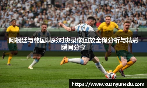 阿根廷与韩国精彩对决录像回放全程分析与精彩瞬间分享