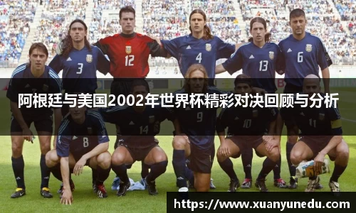 阿根廷与美国2002年世界杯精彩对决回顾与分析