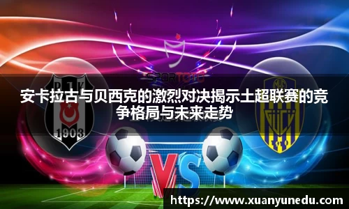 安卡拉古与贝西克的激烈对决揭示土超联赛的竞争格局与未来走势