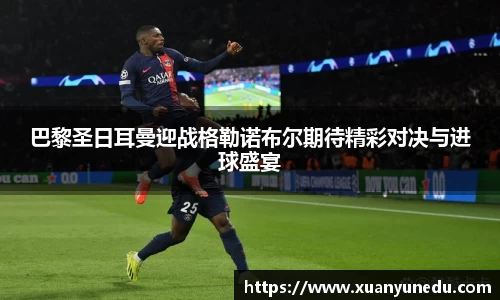 巴黎圣日耳曼迎战格勒诺布尔期待精彩对决与进球盛宴