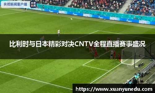 比利时与日本精彩对决CNTV全程直播赛事盛况