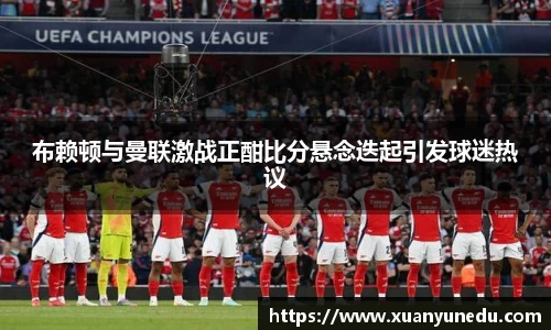 布赖顿与曼联激战正酣比分悬念迭起引发球迷热议