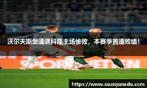 沃尔夫斯堡遭遇科隆主场惨败，本赛季首遭败绩！